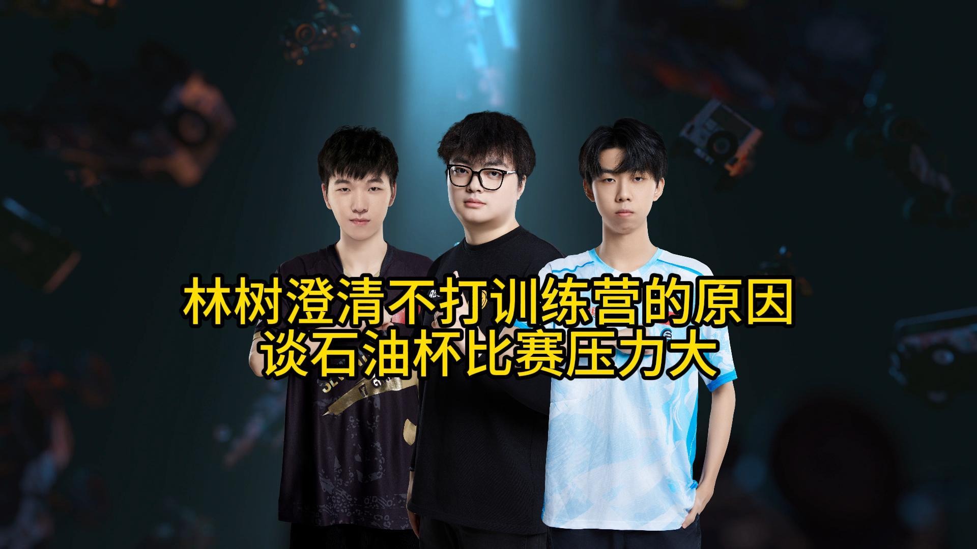 林树澄清缺席训练营的原因，不介意石油杯秘钥成冠军战利品！