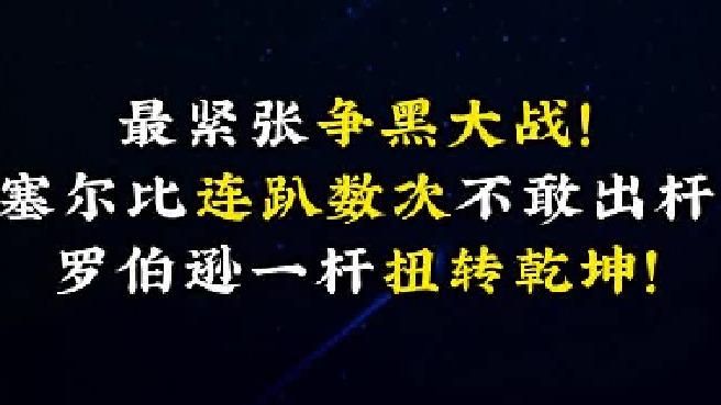 最紧张争黑大战！塞尔比连趴数次不敢出杆，罗伯逊一杆扭转乾坤！