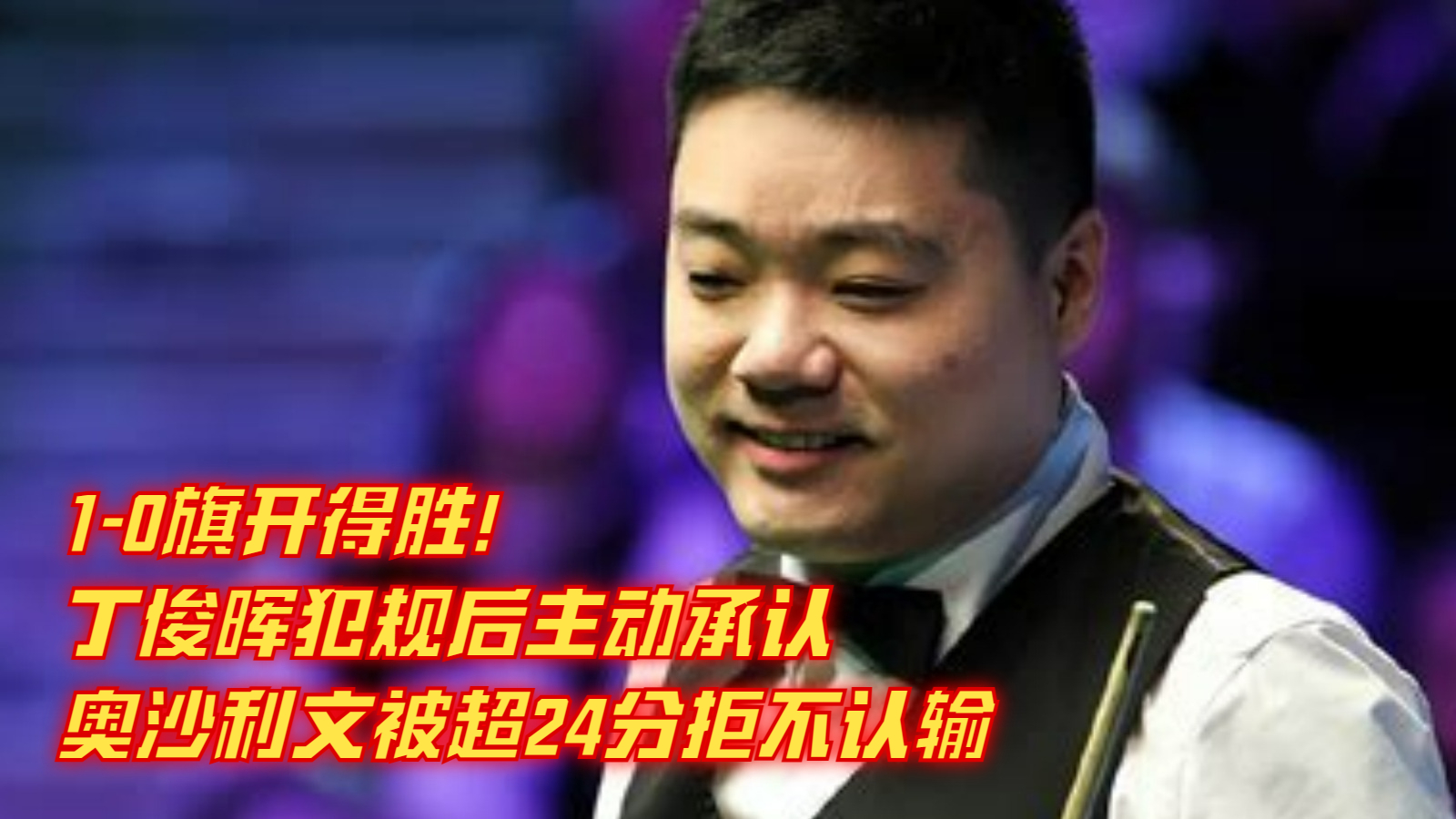 1-0旗开得胜！丁俊晖犯规后主动承认，奥沙利文被超24分拒不认输