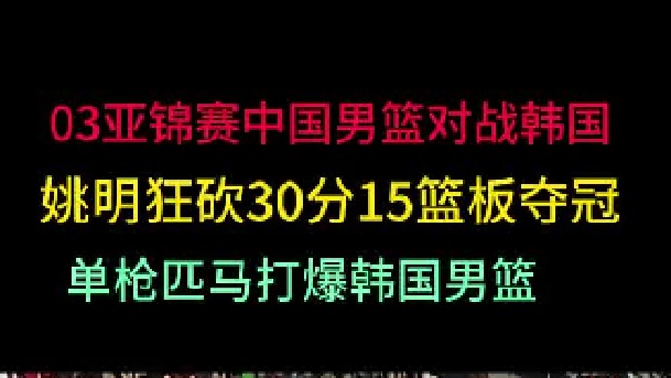 第一集03年亚锦赛中国vs韩国，姚明狂砍30分15篮板，一人之力打爆对手！ 