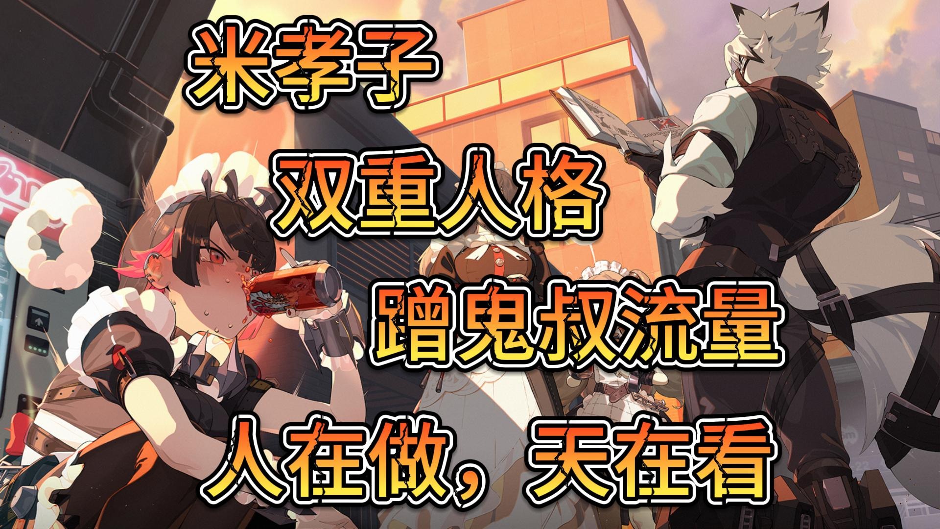 绝区零-米孝子-蹭鬼叔流量-双重人格-人在做天在看
