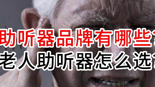 助听器品牌有哪些？老人助听器怎么选？