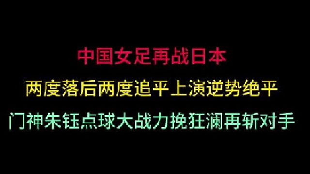 第一集中国女足再战日本！两度落后两度追平演逆势绝平，点球大战决雌雄