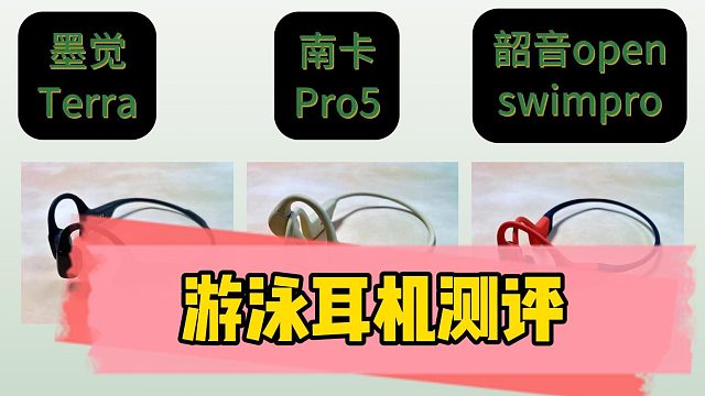 游泳耳机选哪款？南卡、韶音、墨觉三款旗舰机型测评