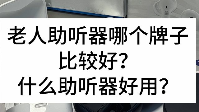 老人助听器哪个牌子比较好？什么助听器好用？
