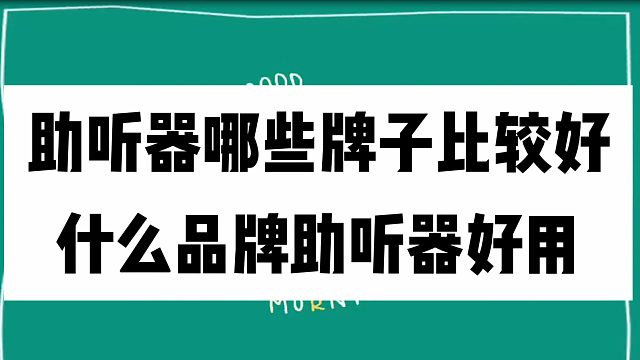 助听器哪些牌子比较好？什么品牌助听器好用