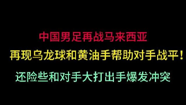 第二集中国男足再战马来西亚！不但再现乌龙球和黄油手，还差点大打出手