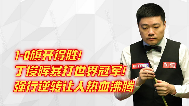 1-0旗开得胜！丁俊晖暴打世界冠军！强行逆转让人热血沸腾