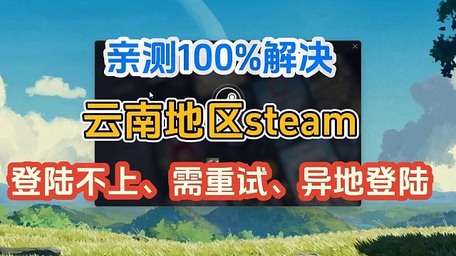云南steam登陆不上、提示异地登陆、重试等网络问题最新解决方法！