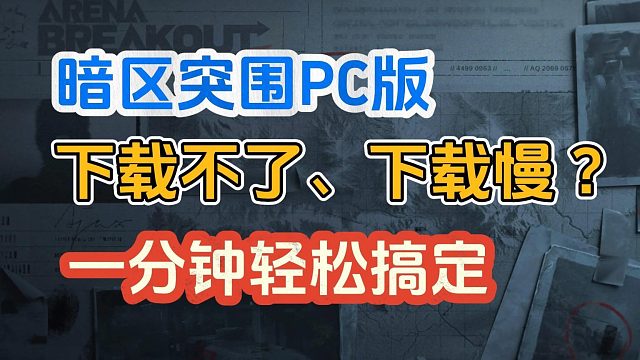 【亲测有效】一分钟搞定暗区突围PC版下载不了、下载慢问题！