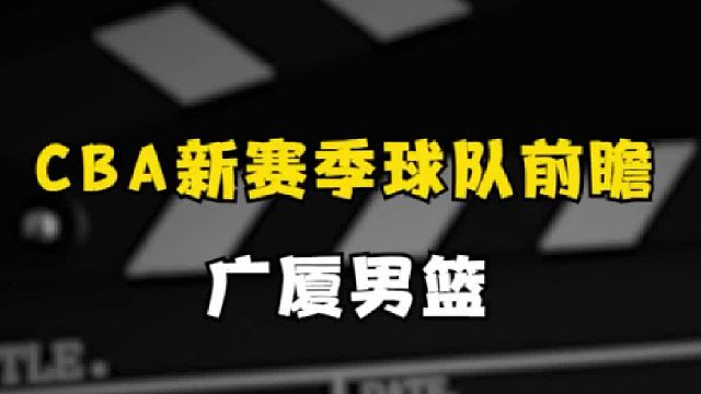 新赛季球队巡礼之广厦队：广厦三少步入合同年，伤病外援成最大拦路虎