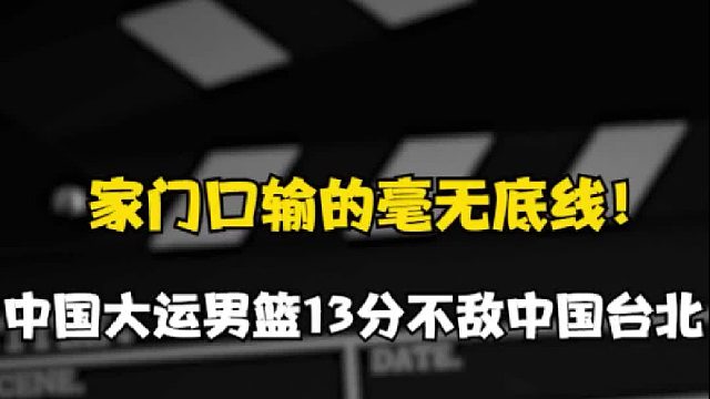 撕掉最后一块遮羞布！中国大运男篮家门口84 -97不敌中国台北