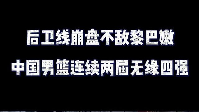后卫线惨遭打爆，中国男篮不敌黎巴嫩，连续两届亚洲杯无缘四强