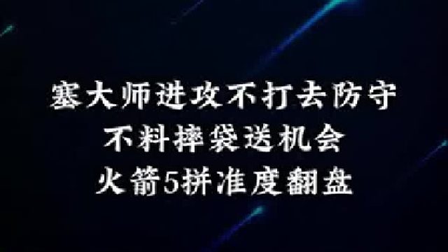塞大师进攻不打去防守，不料摔袋送机会，火箭5拼准度翻盘