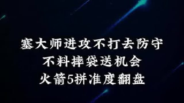 塞大师进攻不打去防守，不料摔袋送机会，火箭5拼准度翻盘！ 