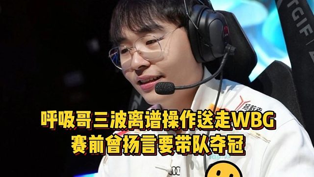 这也太窒息了！呼吸哥三波离谱操作送走WBG，赛前扬言要带队夺冠