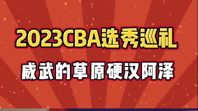 2023CBA新秀巡礼之11顺位：13岁完成扣篮，进击的草原硬汉阿泽