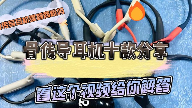 看完这个视频就知道怎么选骨传导耳机了！另外加十款分享