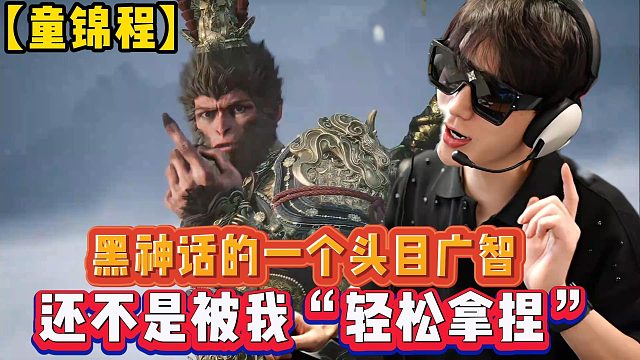 【童锦程】黑神话的一个头目广智还不是被我“轻松拿捏”
