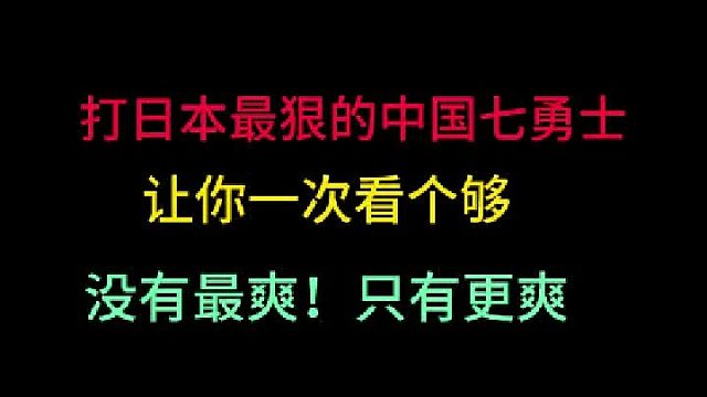 第一集 打日本最狠的中国七勇士！让你一次看个够，没有最爽！只有更爽！