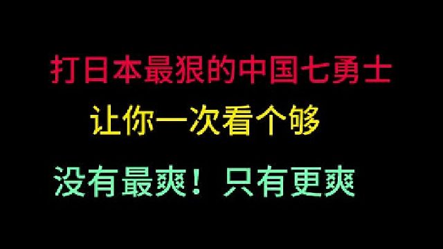 第三集 打日本最狠的中国七勇士！让你一次看个够，没有最爽！只有更爽！