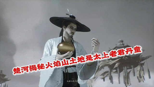 楚河揭秘火焰山土地原来是太上老君的丹童，因为孙悟空偷吃力仙丹打翻丹炉被被牵连