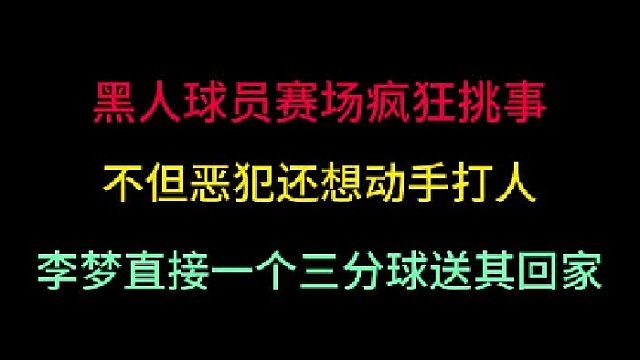 第一集 黑人球员疯狂挑事，恶犯还想动手打人！李梦三分球直接送其回家！ 