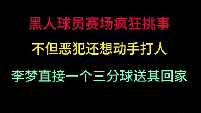 第二集 黑人球员疯狂挑事，恶犯还想动手打人！李梦三分球直接送其回家！ 
