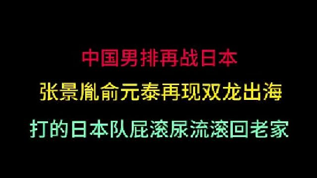 第三集中国男排再战日本！张景胤俞元泰再现双龙出海，打的对手屁滚尿流