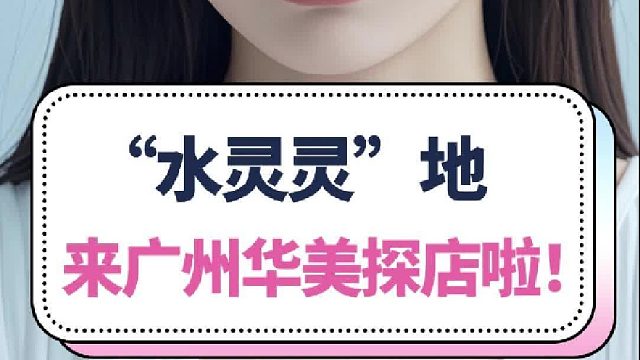 水灵灵地来广州华美探店啦！安心变美一起冲