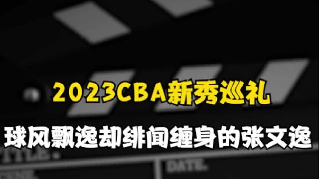 2023CBA新秀巡礼之14顺位：场上球风飘逸，场外绯闻缠身的张文逸