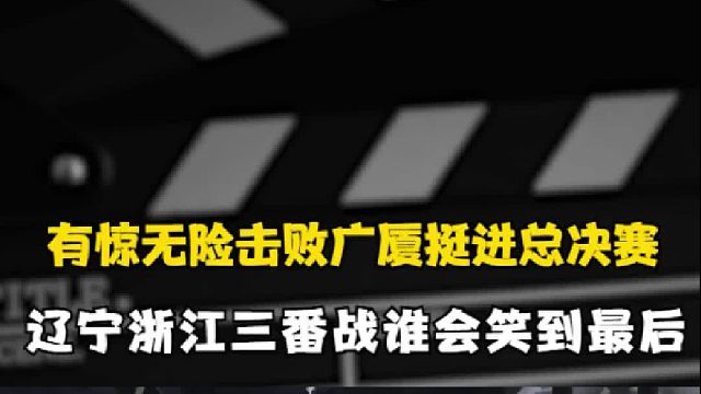 有惊无险击败广厦挺进总决赛，辽宁稠州三番战谁会笑到最后？
