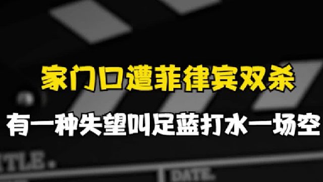 家门口惨遭菲律宾二队18分逆转，有一种失望叫足篮打水一场空