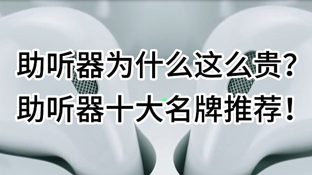 助听器为什么这么贵？助听器十大名牌推荐！