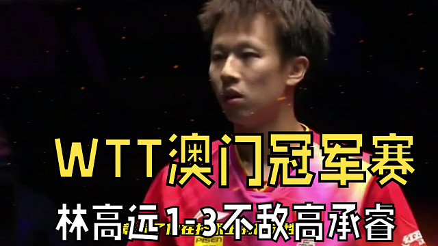 林高远1比3不敌高承睿，止步WTT澳门冠军赛男单16强
