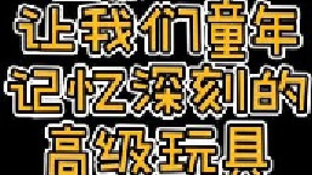 盘点那些让我们童年记忆深刻的高级玩具（第5集）