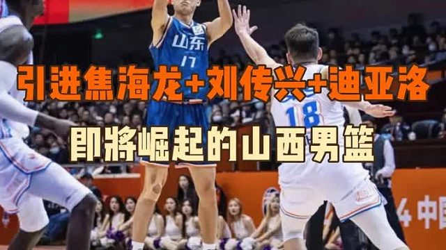 焦海龙 迪亚洛 刘传兴加盟山西，下赛季山西也要“闹”起来了