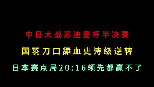 第一集 苏迪曼杯半决赛！国羽刀口舔血史诗级逆转！日本赛点20 -16赢不了