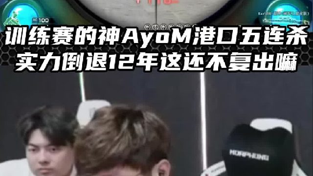 训练赛的神AyoM港口五连杀 实力倒退12年这还不复出嘛