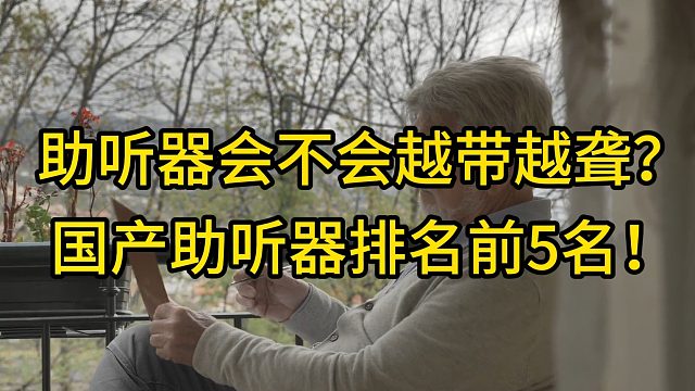 助听器会不会越带越聋？国产助听器排名前5名！