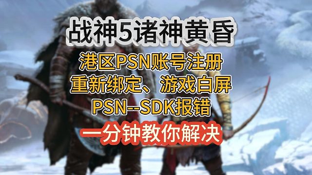 战神5强制绑定PSN账号！港区PSN账号注册 重新绑定 白屏、SDK报错问题解决方法！