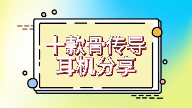 骨传导耳机怎么选？十款精选不同特点骨传导耳机分享~