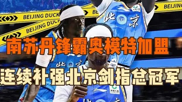 南苏丹锋霸奥莫特强势加盟，北京男篮连续补强加入争冠行列