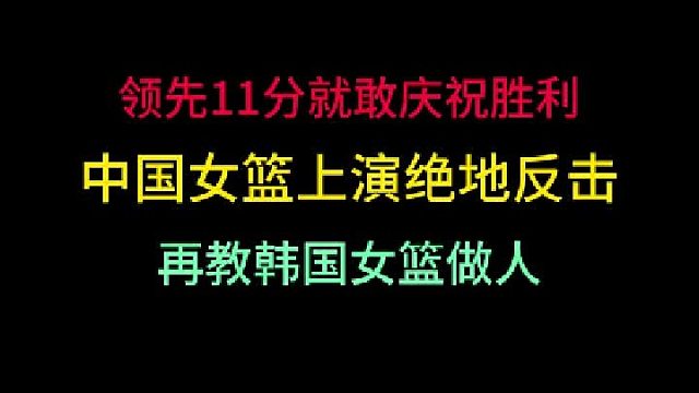 第二集 领先11分就敢庆祝胜利！中国女篮绝地反击拿下胜利，再教韩国做人 