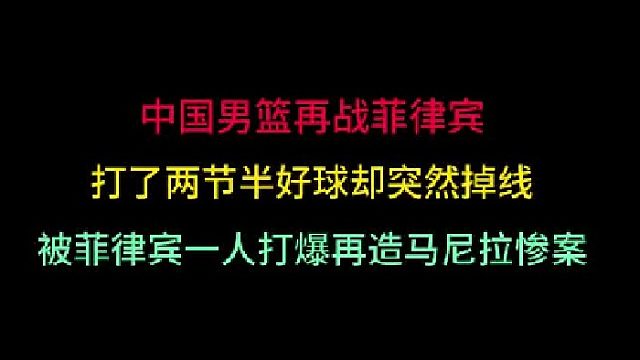 第三集中国男篮再战菲律宾！打了两节半好球却突然掉线，被对手一人打爆