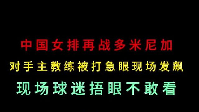 第一集 中国女排再战多米尼加！对手主教练被打急眼现场发飙，捂眼不敢看