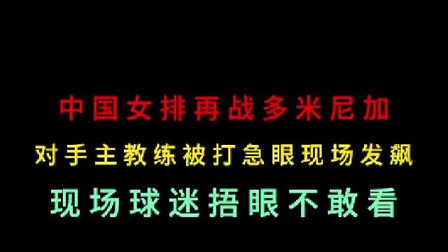 第二集 中国女排再战多米尼加！对手主教练被打急眼现场发飙，捂眼不敢看