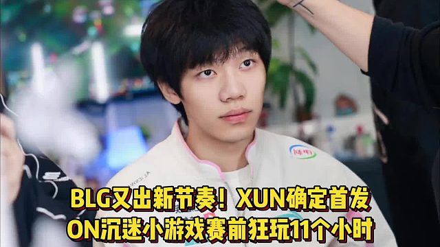 BLG又出新节奏！ON沉迷小游戏赛前狂玩11个小时，XUN确定首发已经上位