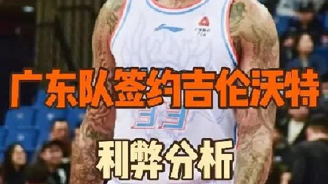 走了一个水哥又来一个水哥，广东队签约吉伦沃特利弊分析