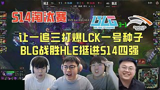 【解说合集】让一追三打爆LCK一号种子，BLG战胜HLE挺进S14四强